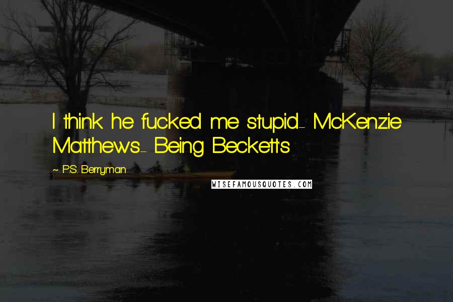 P.S. Berryman Quotes: I think he fucked me stupid- McKenzie Matthews- Being Beckett's