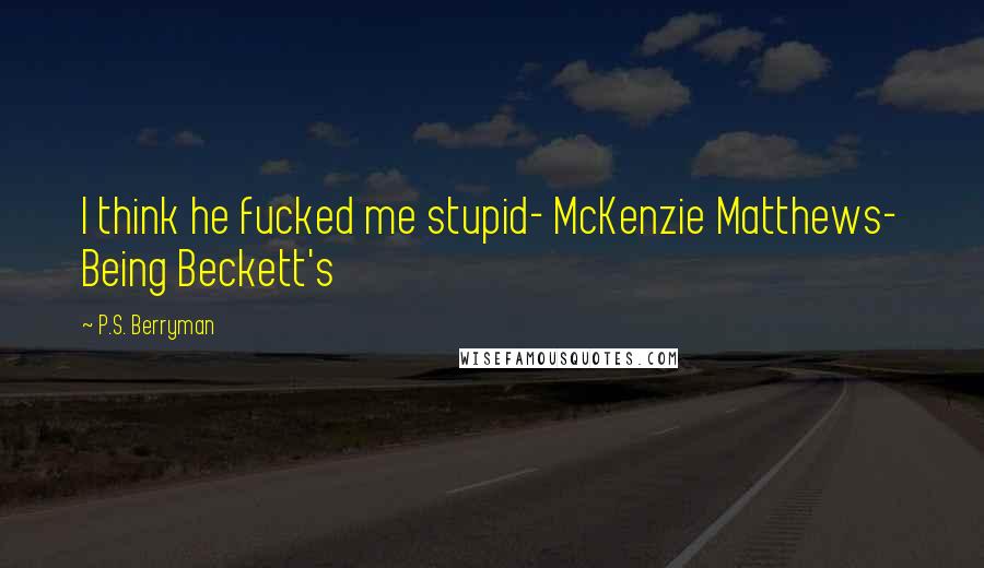 P.S. Berryman Quotes: I think he fucked me stupid- McKenzie Matthews- Being Beckett's