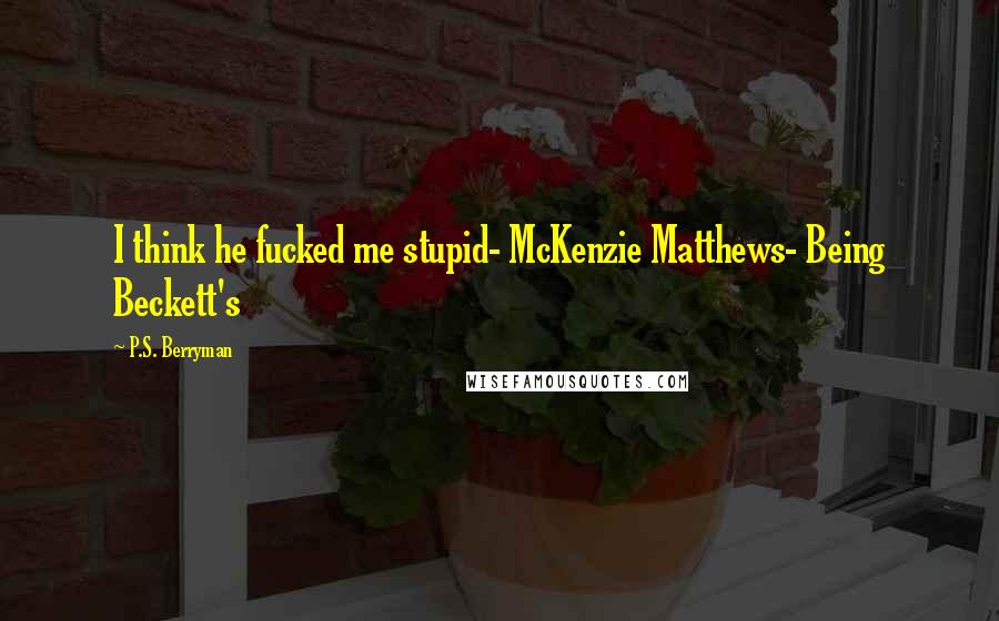 P.S. Berryman Quotes: I think he fucked me stupid- McKenzie Matthews- Being Beckett's