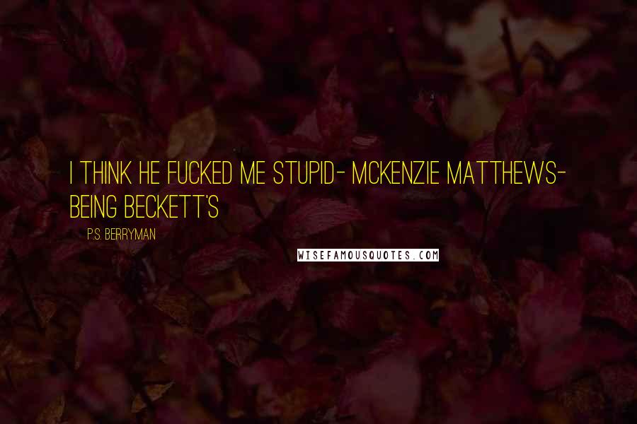 P.S. Berryman Quotes: I think he fucked me stupid- McKenzie Matthews- Being Beckett's
