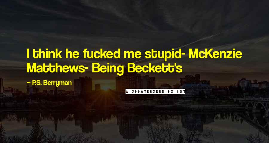 P.S. Berryman Quotes: I think he fucked me stupid- McKenzie Matthews- Being Beckett's