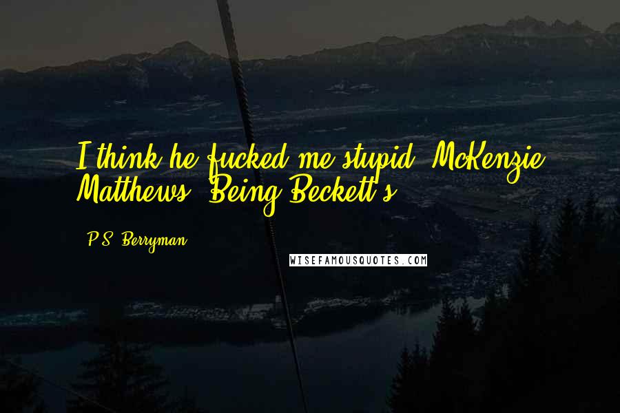 P.S. Berryman Quotes: I think he fucked me stupid- McKenzie Matthews- Being Beckett's