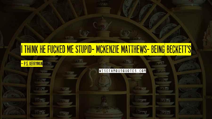 P.S. Berryman Quotes: I think he fucked me stupid- McKenzie Matthews- Being Beckett's