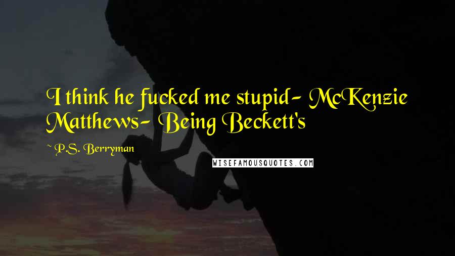 P.S. Berryman Quotes: I think he fucked me stupid- McKenzie Matthews- Being Beckett's