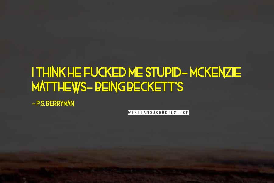 P.S. Berryman Quotes: I think he fucked me stupid- McKenzie Matthews- Being Beckett's