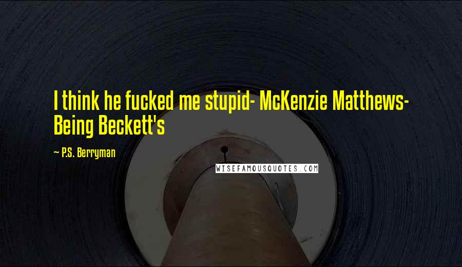 P.S. Berryman Quotes: I think he fucked me stupid- McKenzie Matthews- Being Beckett's