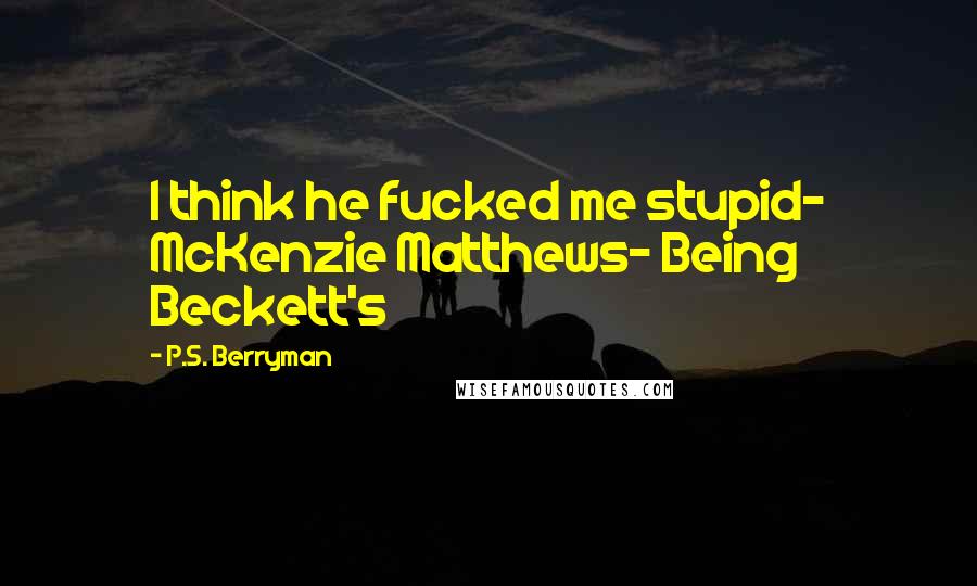 P.S. Berryman Quotes: I think he fucked me stupid- McKenzie Matthews- Being Beckett's