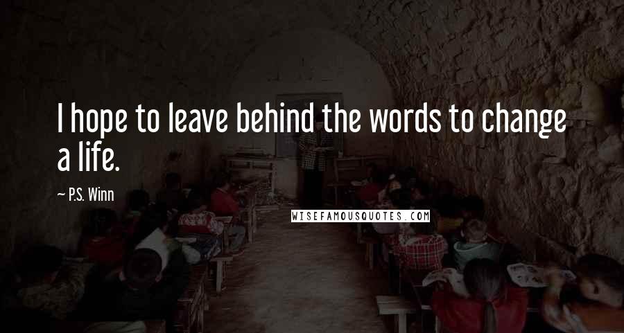 P.S. Winn Quotes: I hope to leave behind the words to change a life.