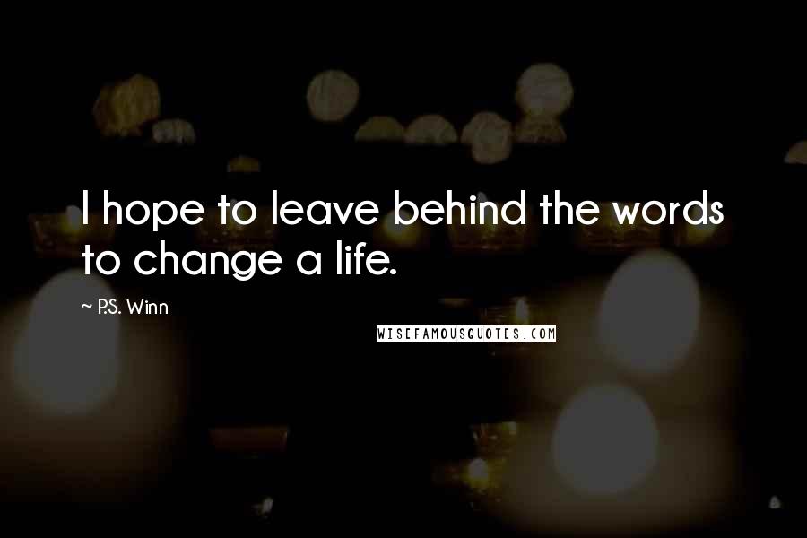 P.S. Winn Quotes: I hope to leave behind the words to change a life.