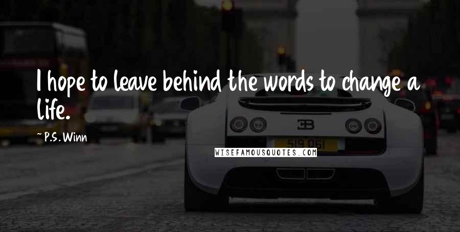 P.S. Winn Quotes: I hope to leave behind the words to change a life.