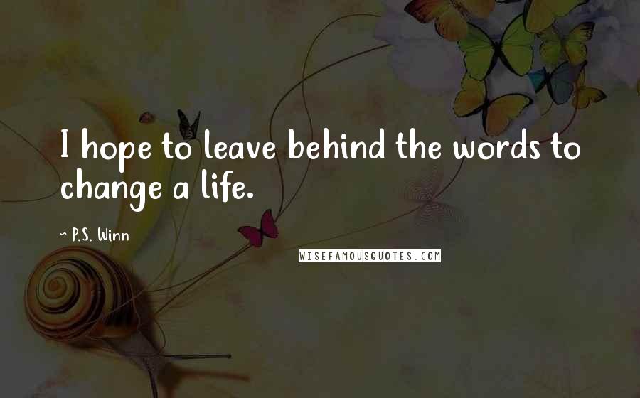 P.S. Winn Quotes: I hope to leave behind the words to change a life.