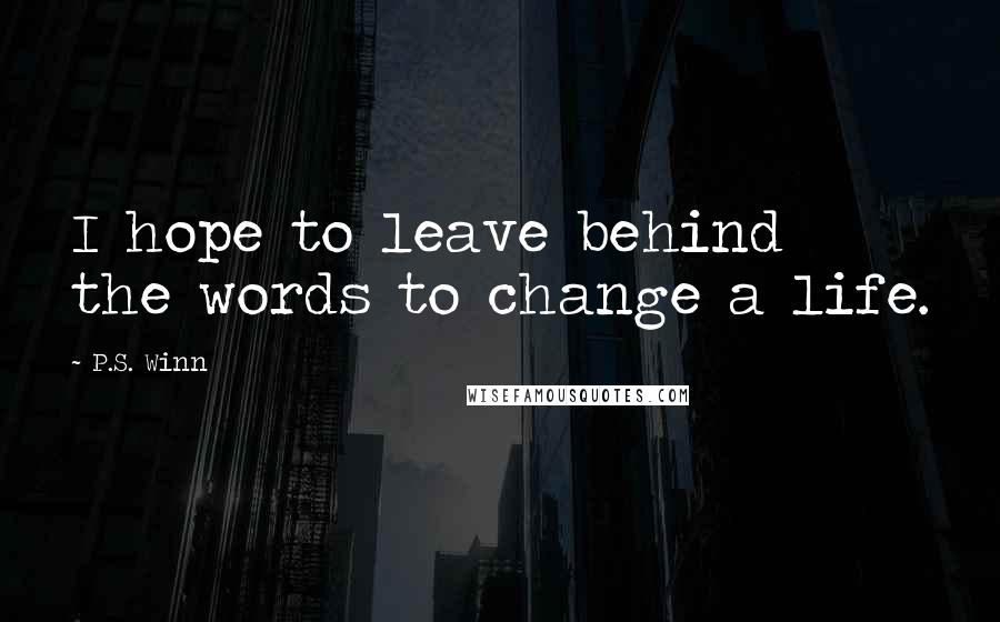 P.S. Winn Quotes: I hope to leave behind the words to change a life.