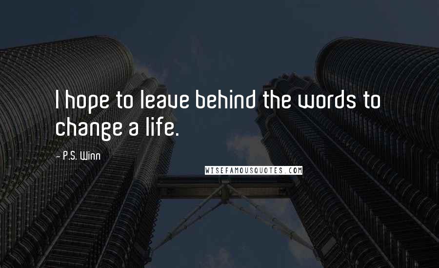 P.S. Winn Quotes: I hope to leave behind the words to change a life.