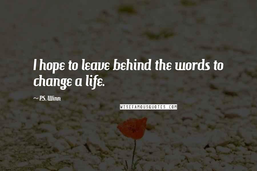 P.S. Winn Quotes: I hope to leave behind the words to change a life.