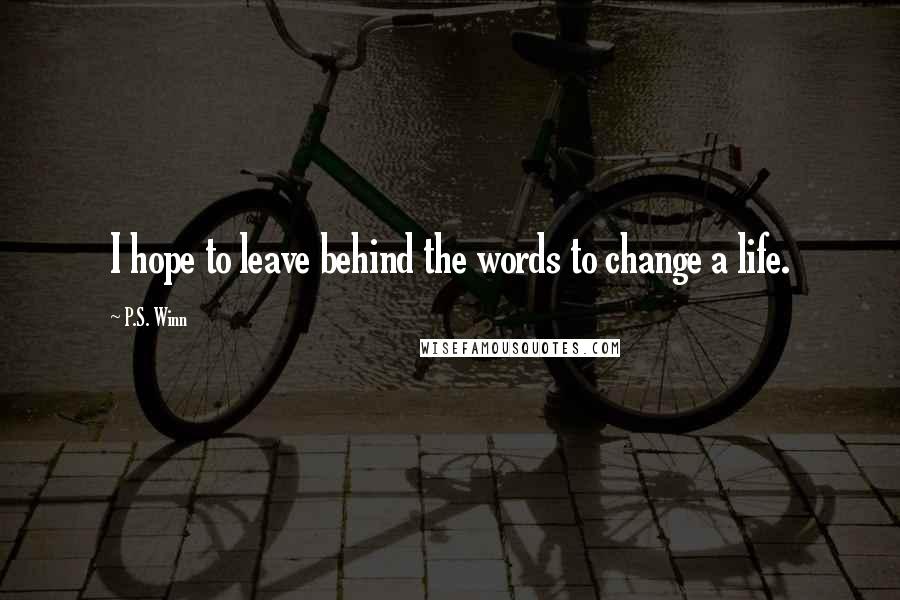 P.S. Winn Quotes: I hope to leave behind the words to change a life.