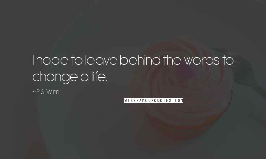 P.S. Winn Quotes: I hope to leave behind the words to change a life.