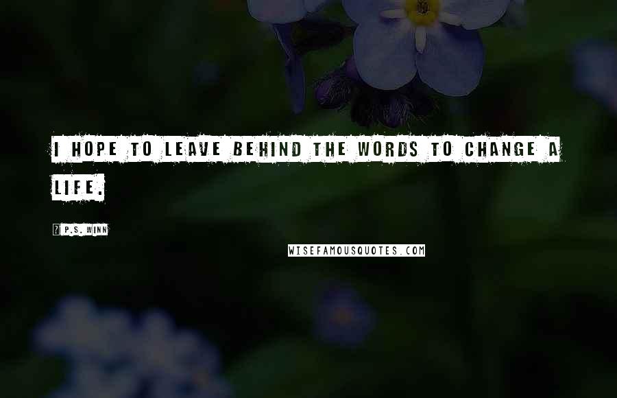 P.S. Winn Quotes: I hope to leave behind the words to change a life.