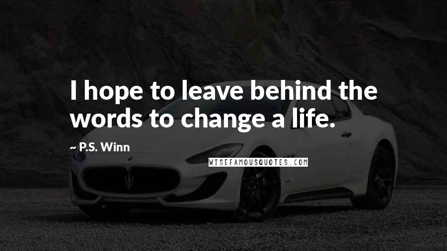 P.S. Winn Quotes: I hope to leave behind the words to change a life.