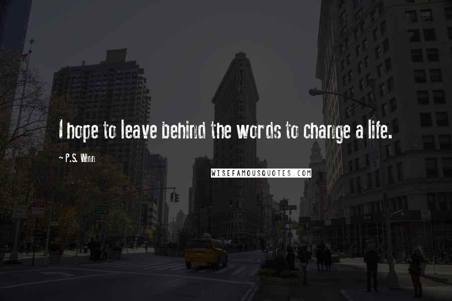 P.S. Winn Quotes: I hope to leave behind the words to change a life.