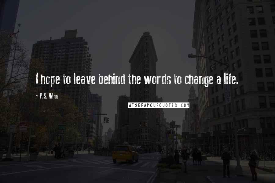 P.S. Winn Quotes: I hope to leave behind the words to change a life.