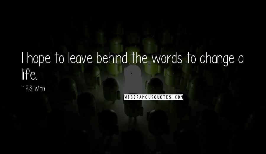 P.S. Winn Quotes: I hope to leave behind the words to change a life.