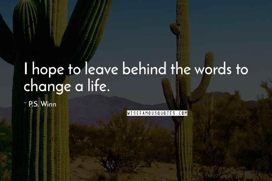 P.S. Winn Quotes: I hope to leave behind the words to change a life.