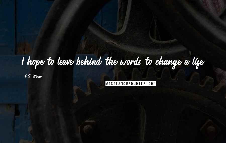 P.S. Winn Quotes: I hope to leave behind the words to change a life.