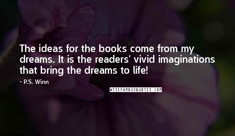 P.S. Winn Quotes: The ideas for the books come from my dreams. It is the readers' vivid imaginations that bring the dreams to life!