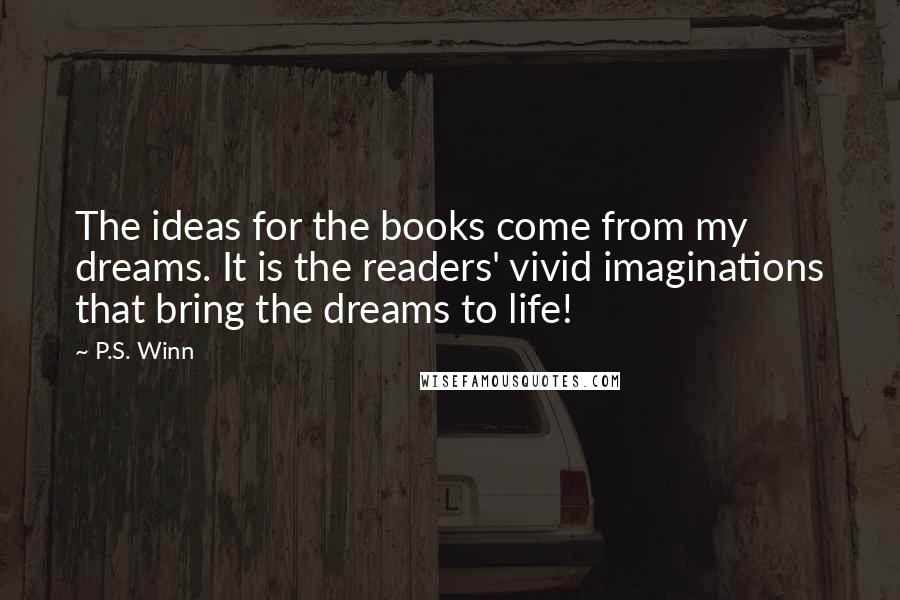 P.S. Winn Quotes: The ideas for the books come from my dreams. It is the readers' vivid imaginations that bring the dreams to life!