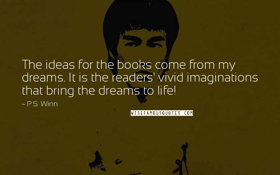 P.S. Winn Quotes: The ideas for the books come from my dreams. It is the readers' vivid imaginations that bring the dreams to life!