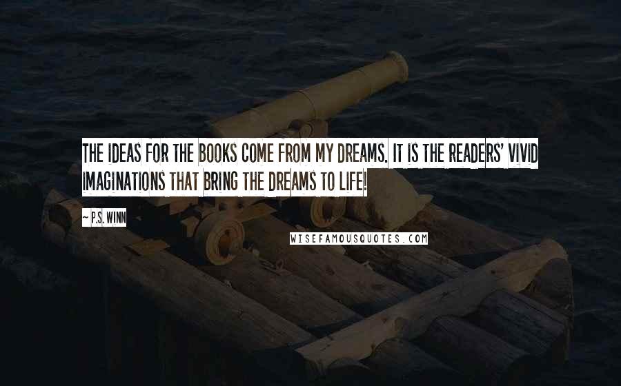 P.S. Winn Quotes: The ideas for the books come from my dreams. It is the readers' vivid imaginations that bring the dreams to life!