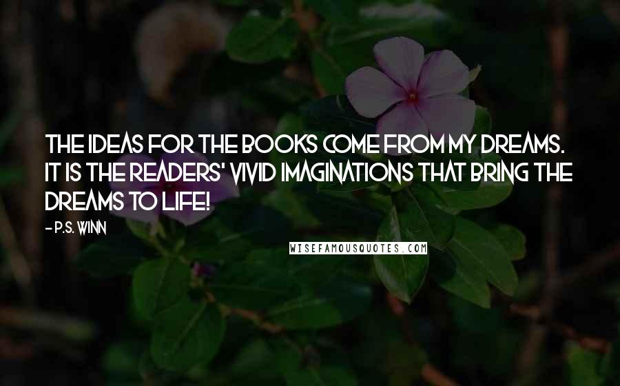 P.S. Winn Quotes: The ideas for the books come from my dreams. It is the readers' vivid imaginations that bring the dreams to life!