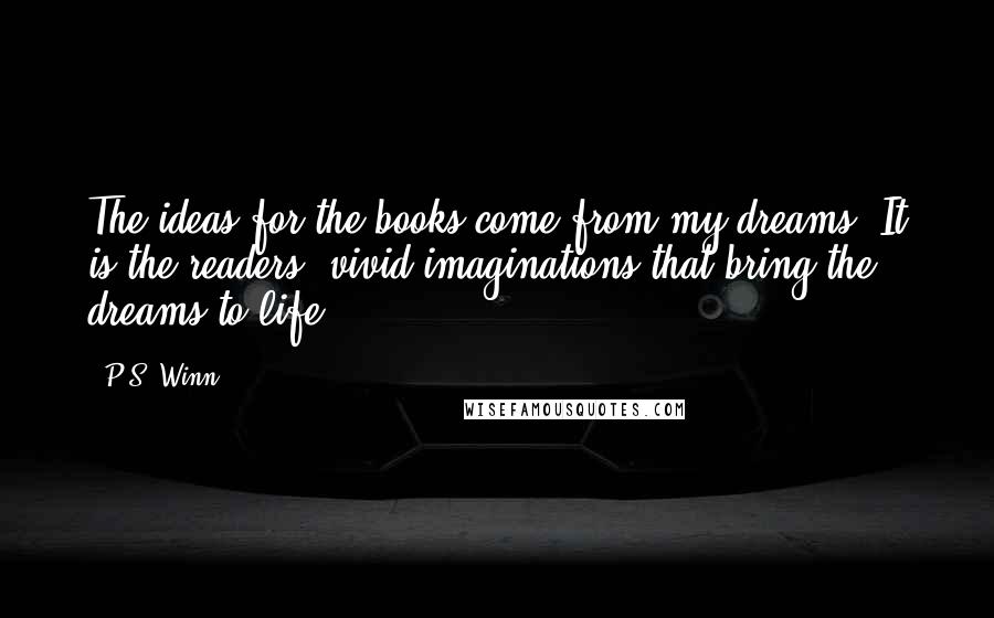 P.S. Winn Quotes: The ideas for the books come from my dreams. It is the readers' vivid imaginations that bring the dreams to life!