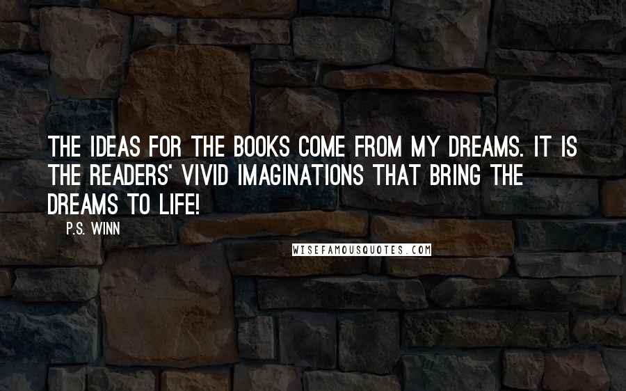 P.S. Winn Quotes: The ideas for the books come from my dreams. It is the readers' vivid imaginations that bring the dreams to life!