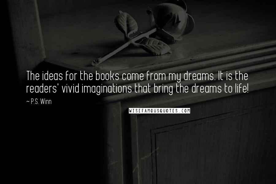 P.S. Winn Quotes: The ideas for the books come from my dreams. It is the readers' vivid imaginations that bring the dreams to life!