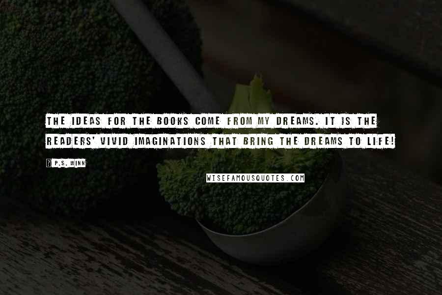 P.S. Winn Quotes: The ideas for the books come from my dreams. It is the readers' vivid imaginations that bring the dreams to life!