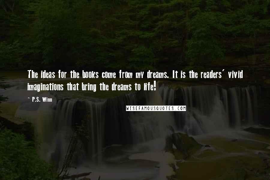 P.S. Winn Quotes: The ideas for the books come from my dreams. It is the readers' vivid imaginations that bring the dreams to life!