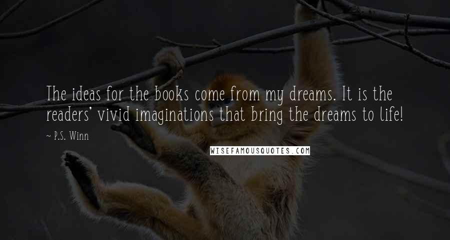 P.S. Winn Quotes: The ideas for the books come from my dreams. It is the readers' vivid imaginations that bring the dreams to life!