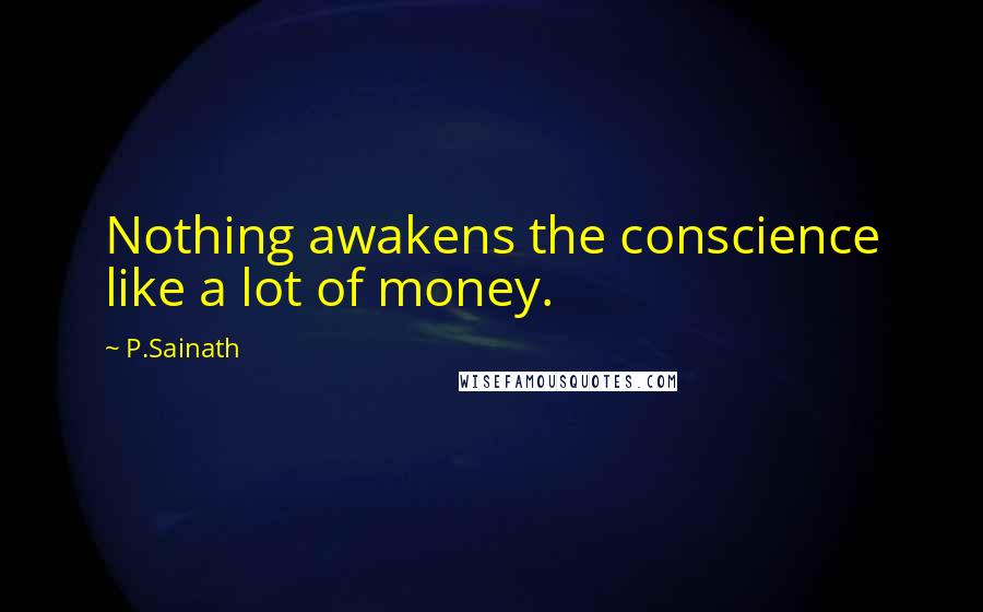 P.Sainath Quotes: Nothing awakens the conscience like a lot of money.