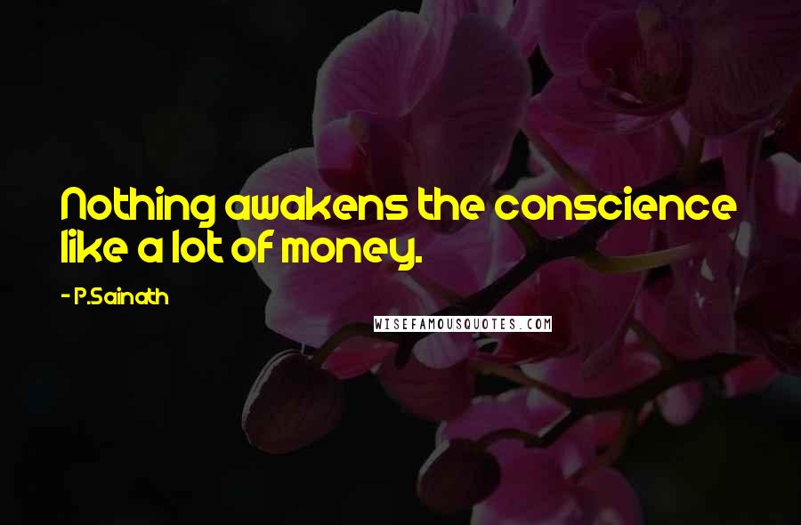 P.Sainath Quotes: Nothing awakens the conscience like a lot of money.