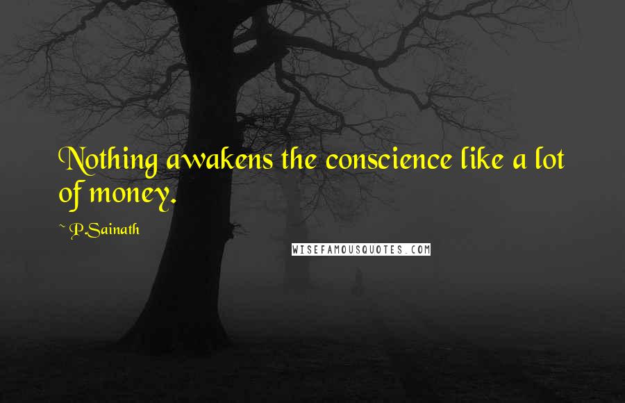 P.Sainath Quotes: Nothing awakens the conscience like a lot of money.