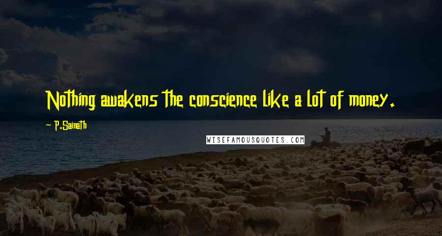 P.Sainath Quotes: Nothing awakens the conscience like a lot of money.