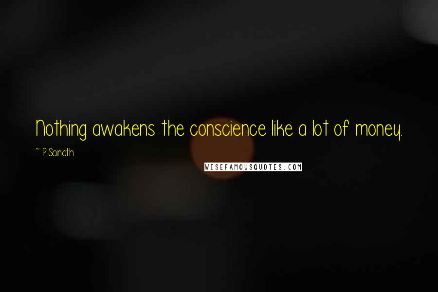 P.Sainath Quotes: Nothing awakens the conscience like a lot of money.