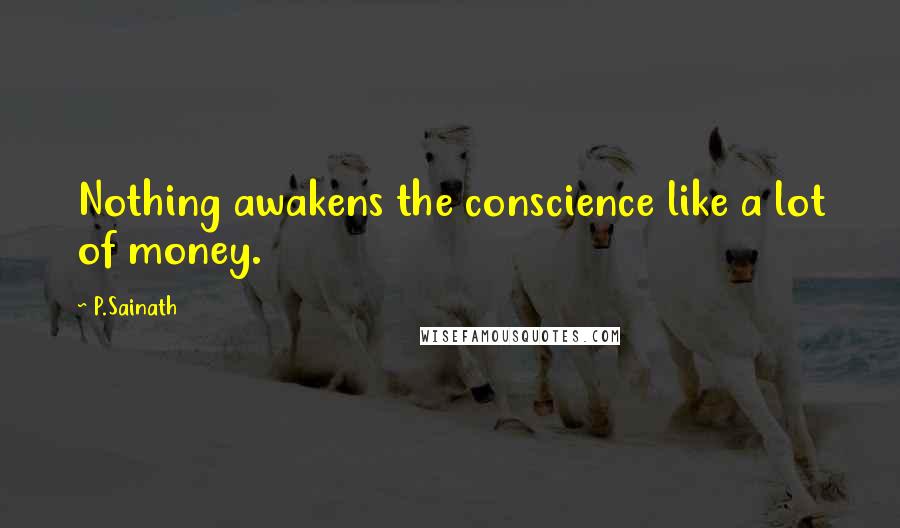 P.Sainath Quotes: Nothing awakens the conscience like a lot of money.