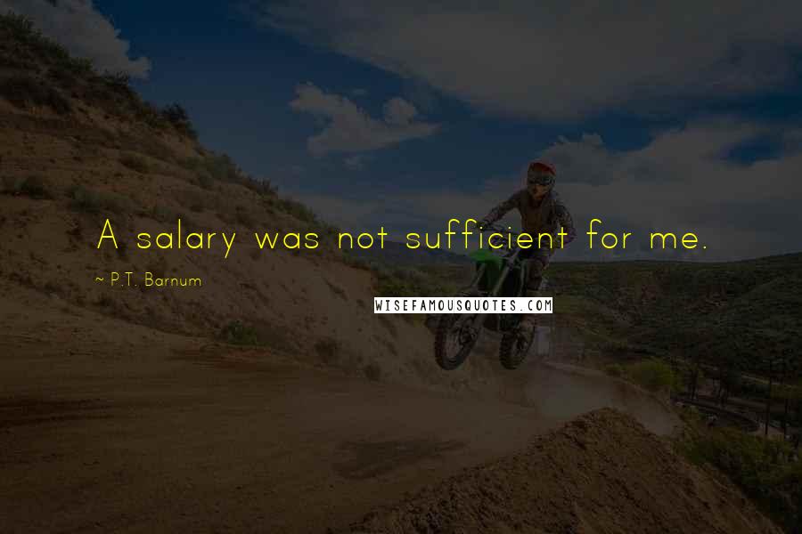 P.T. Barnum Quotes: A salary was not sufficient for me.