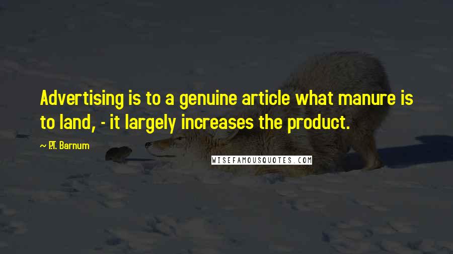 P.T. Barnum Quotes: Advertising is to a genuine article what manure is to land, - it largely increases the product.