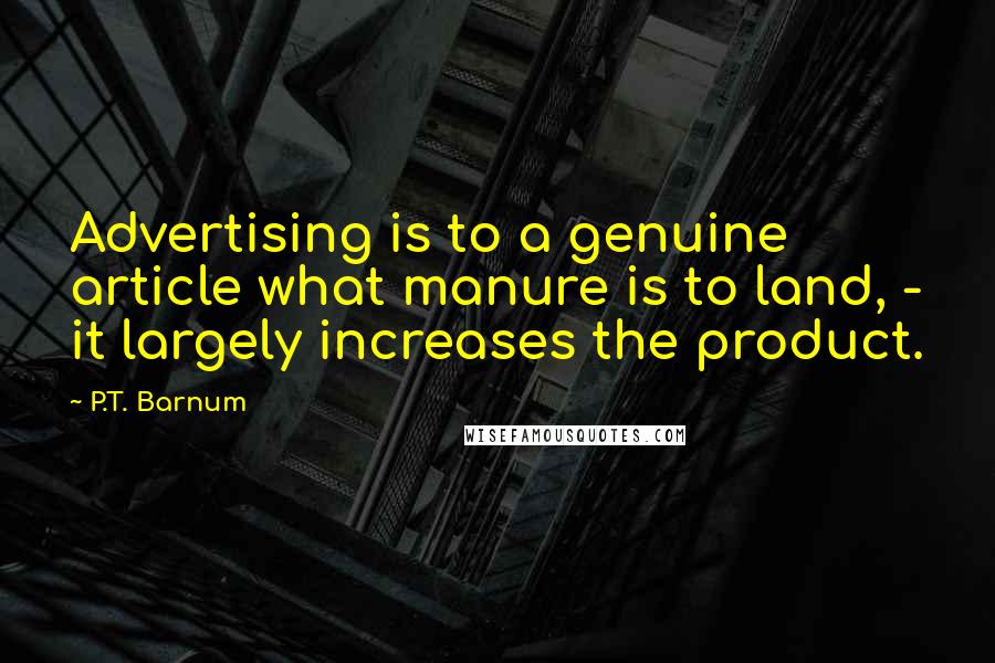 P.T. Barnum Quotes: Advertising is to a genuine article what manure is to land, - it largely increases the product.