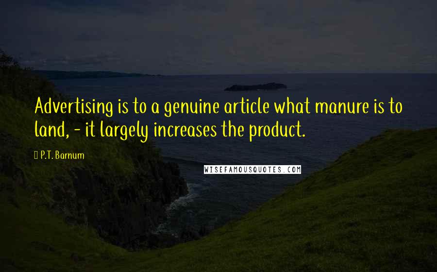 P.T. Barnum Quotes: Advertising is to a genuine article what manure is to land, - it largely increases the product.