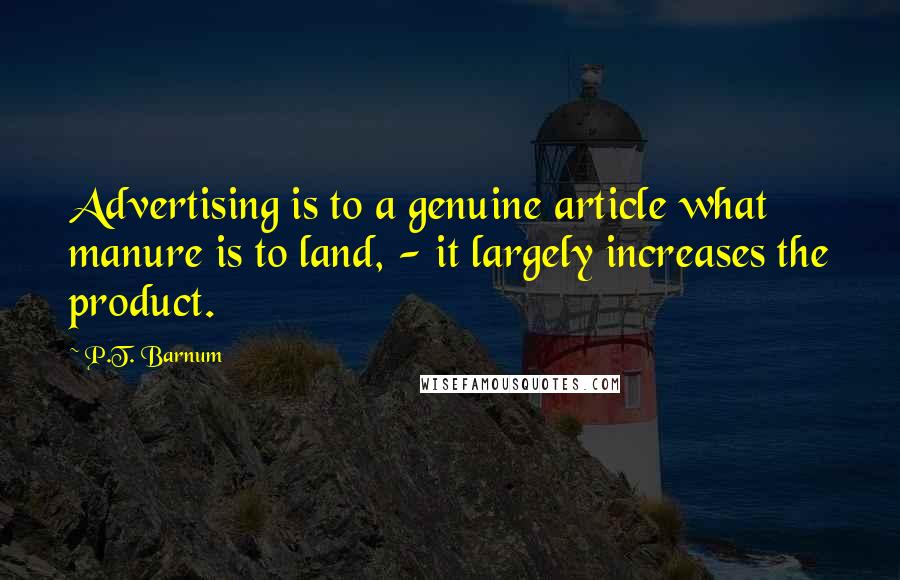 P.T. Barnum Quotes: Advertising is to a genuine article what manure is to land, - it largely increases the product.
