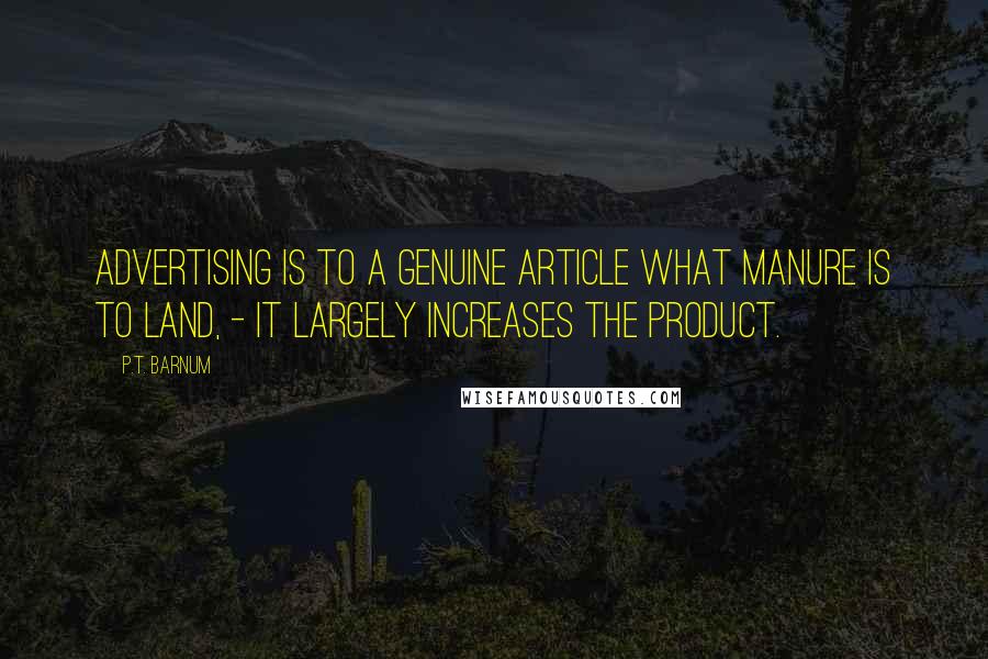 P.T. Barnum Quotes: Advertising is to a genuine article what manure is to land, - it largely increases the product.